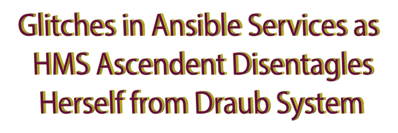 Glitches in Ansible Services As HMS Ascendent Disentangles Herself From Draub System